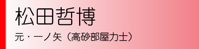 松田哲博　元・一ノ矢（高砂部屋力士）