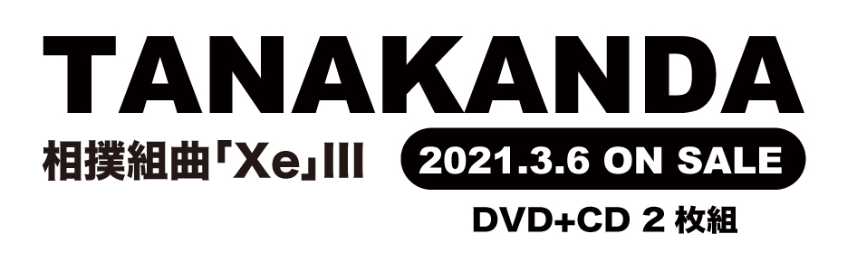 TANAKANDA 相撲組曲「Xe」III　2021.3．6 ON SALE DVD+CD 2枚組